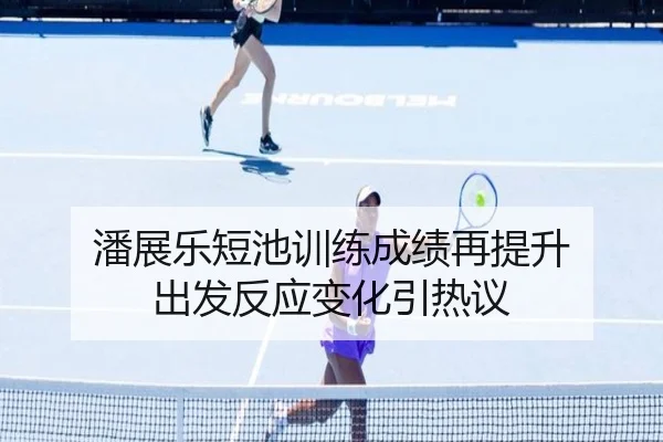 潘展乐短池训练成绩再提升 出发反应变化引热议 - HGSports